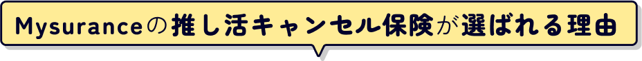Mysuranceの推し活キャンセル保険が選ばれる理由