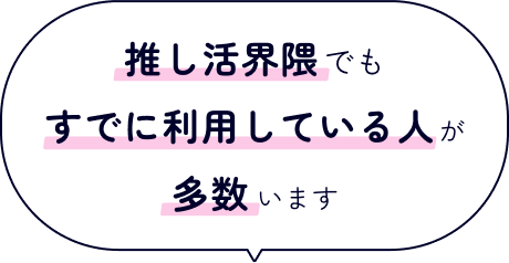 推し活界隈でもすでに利用している人が多数います