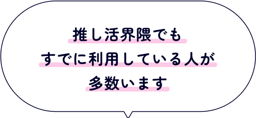 推し活界隈でもすでに利用している人が多数います